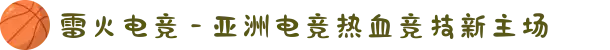 雷火电竞 - 亚洲电竞热血竞技新主场